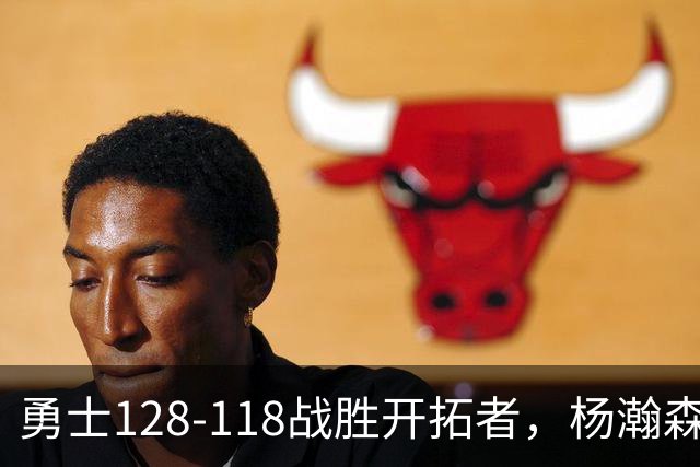 勇士128-118战胜开拓者，杨瀚森表现出色揭示多项事实