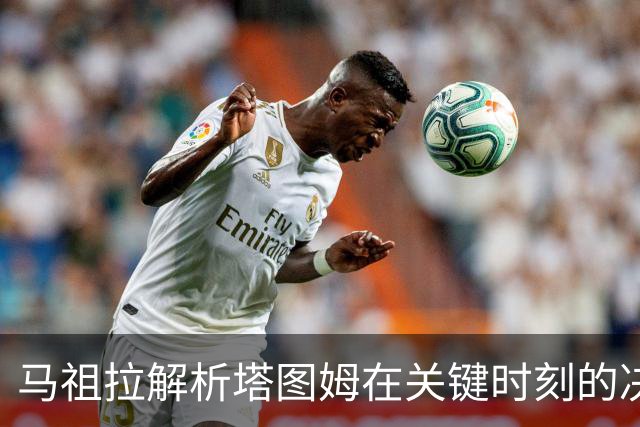 马祖拉解析塔图姆在关键时刻的决策与教练支持